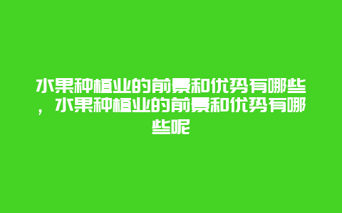 水果种植业的前景和优势有哪些，水果种植业的前景和优势有哪些呢