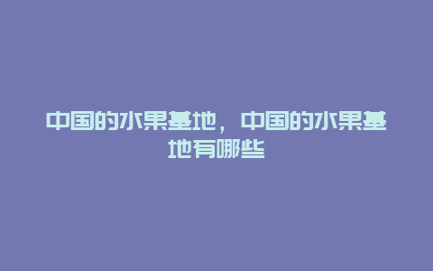 中国的水果基地，中国的水果基地有哪些