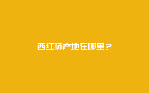 西红柿产地在哪里？