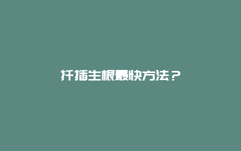 扦插生根最快方法？