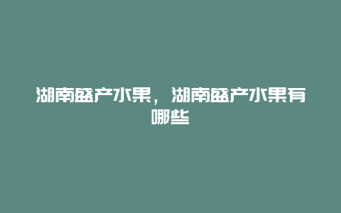 湖南盛产水果，湖南盛产水果有哪些