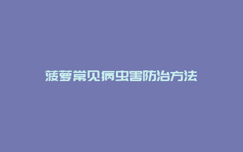 菠萝常见病虫害防治方法