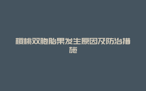 樱桃双胞胎果发生原因及防治措施