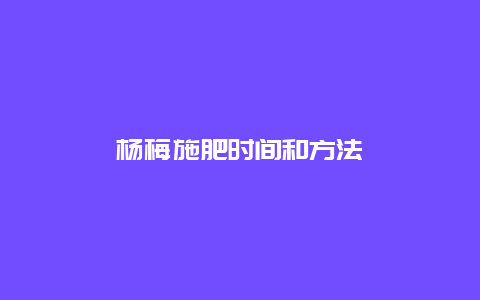 杨梅施肥时间和方法