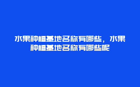 水果种植基地名称有哪些，水果种植基地名称有哪些呢