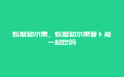 螃蟹和水果，螃蟹和水果萝卜能一起吃吗