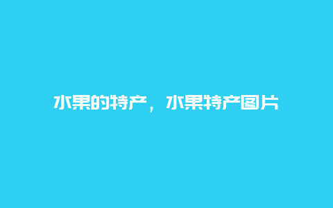 水果的特产，水果特产图片