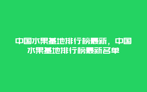 中国水果基地排行榜最新，中国水果基地排行榜最新名单