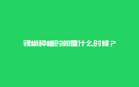 辣椒种植时间是什么时候？