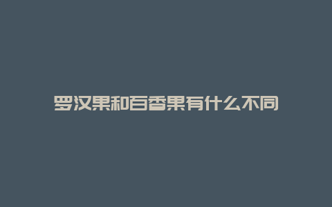 罗汉果和百香果有什么不同