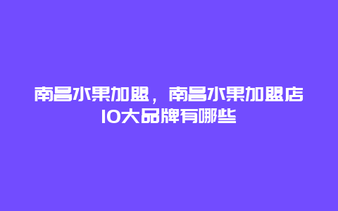 南昌水果加盟，南昌水果加盟店10大品牌有哪些