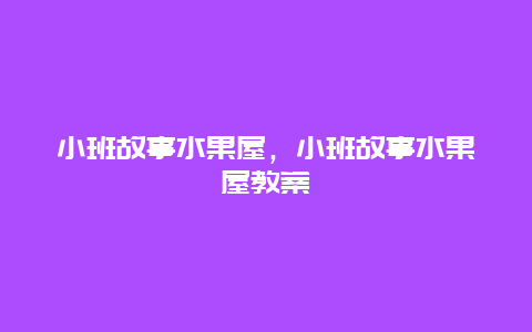 小班故事水果屋，小班故事水果屋教案