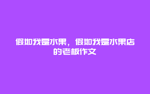 假如我是水果，假如我是水果店的老板作文