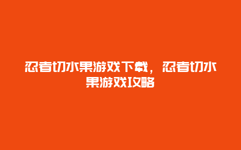 忍者切水果游戏下载，忍者切水果游戏攻略