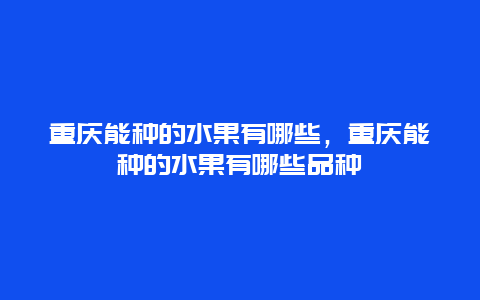 重庆能种的水果有哪些，重庆能种的水果有哪些品种