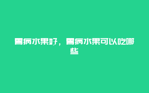 胃病水果好，胃病水果可以吃哪些