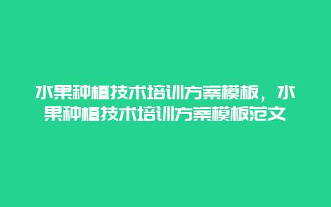 水果种植技术培训方案模板，水果种植技术培训方案模板范文