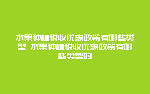 水果种植税收优惠政策有哪些类型 水果种植税收优惠政策有哪些类型的