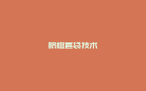 脐橙套袋技术