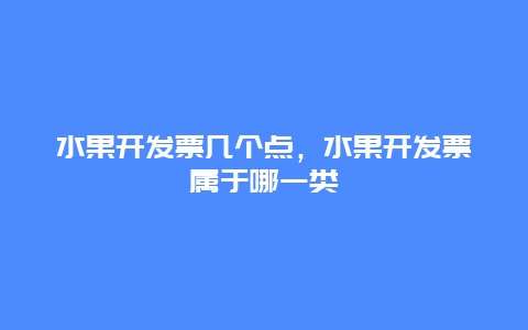 水果开发票几个点，水果开发票属于哪一类