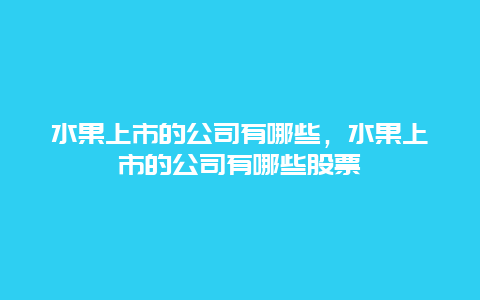 水果上市的公司有哪些，水果上市的公司有哪些股票