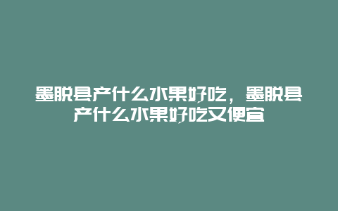 墨脱县产什么水果好吃，墨脱县产什么水果好吃又便宜