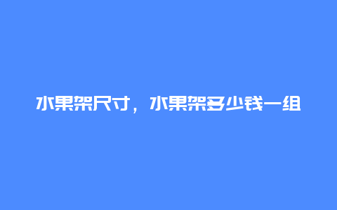 水果架尺寸，水果架多少钱一组