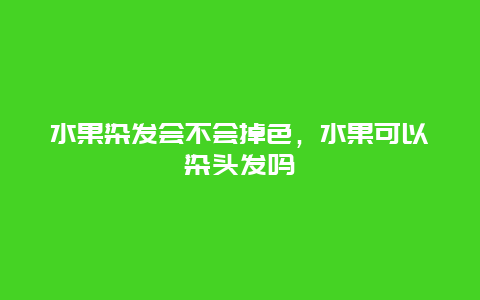 水果染发会不会掉色，水果可以染头发吗