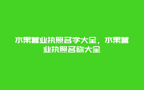 水果营业执照名字大全，水果营业执照名称大全