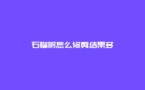 石榴树怎么修剪结果多