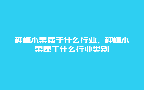 种植水果属于什么行业，种植水果属于什么行业类别