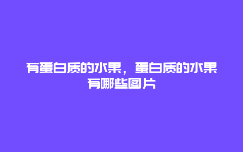 有蛋白质的水果，蛋白质的水果有哪些图片