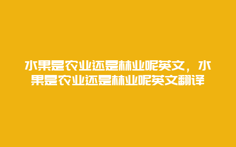 水果是农业还是林业呢英文，水果是农业还是林业呢英文翻译