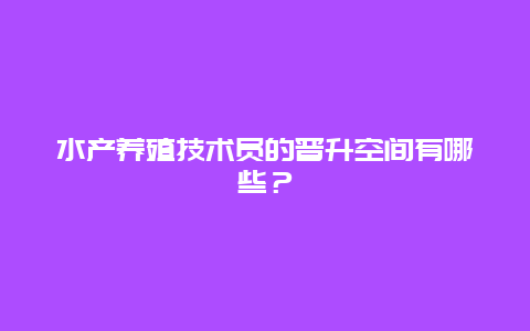 水产养殖技术员的晋升空间有哪些？