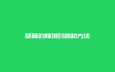 杨梅的嫁接时间和方法