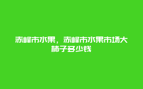 赤峰市水果，赤峰市水果市场大柿子多少钱