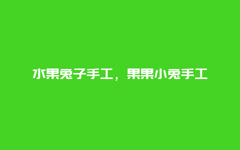 水果兔子手工，果果小兔手工