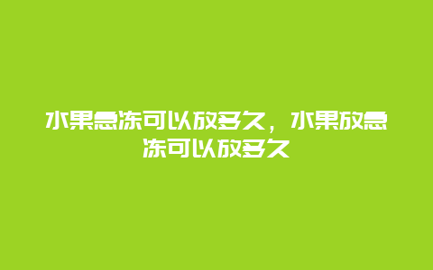 水果急冻可以放多久，水果放急冻可以放多久