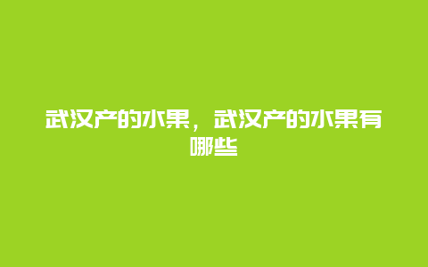 武汉产的水果，武汉产的水果有哪些