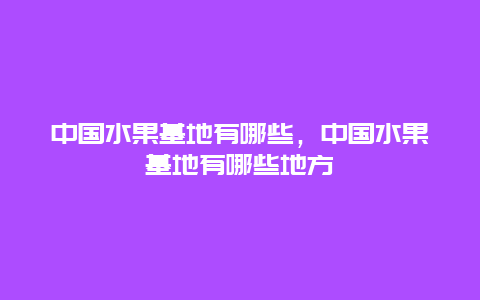 中国水果基地有哪些，中国水果基地有哪些地方