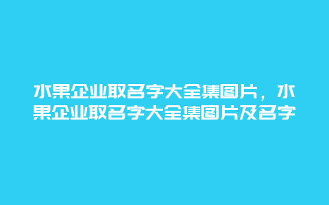 水果企业取名字大全集图片，水果企业取名字大全集图片及名字