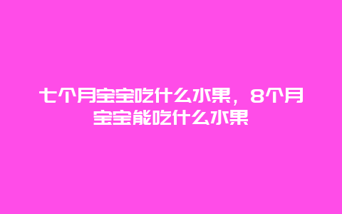 七个月宝宝吃什么水果，8个月宝宝能吃什么水果