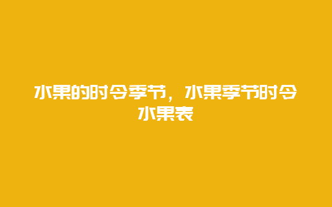 水果的时令季节，水果季节时令水果表