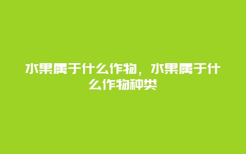 水果属于什么作物，水果属于什么作物种类