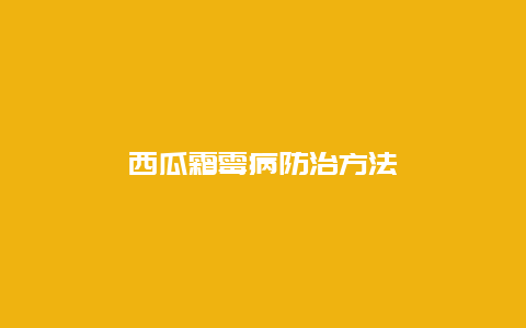 西瓜霜霉病防治方法