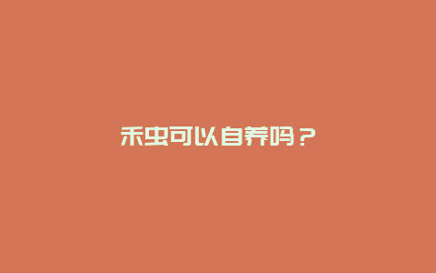 禾虫可以自养吗？