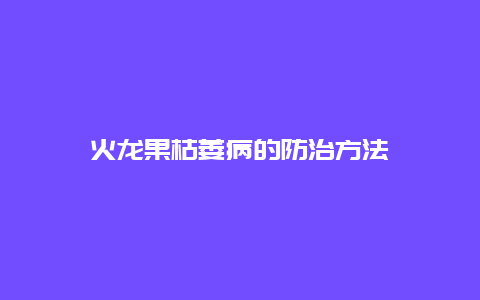 火龙果枯萎病的防治方法