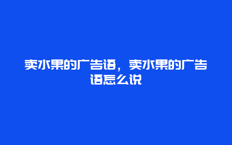 卖水果的广告语，卖水果的广告语怎么说