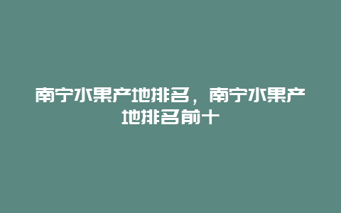 南宁水果产地排名，南宁水果产地排名前十