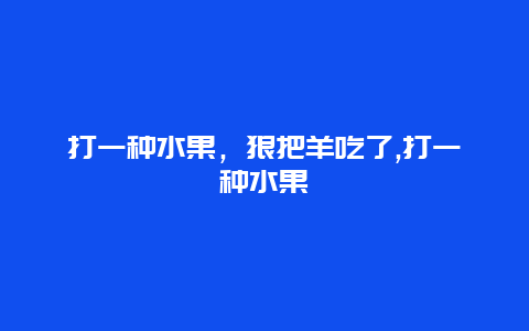 打一种水果，狼把羊吃了,打一种水果